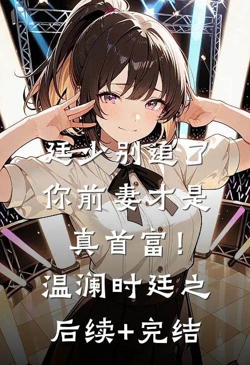廷少别追了，你前妻才是真首富！温澜时廷之后续+完结