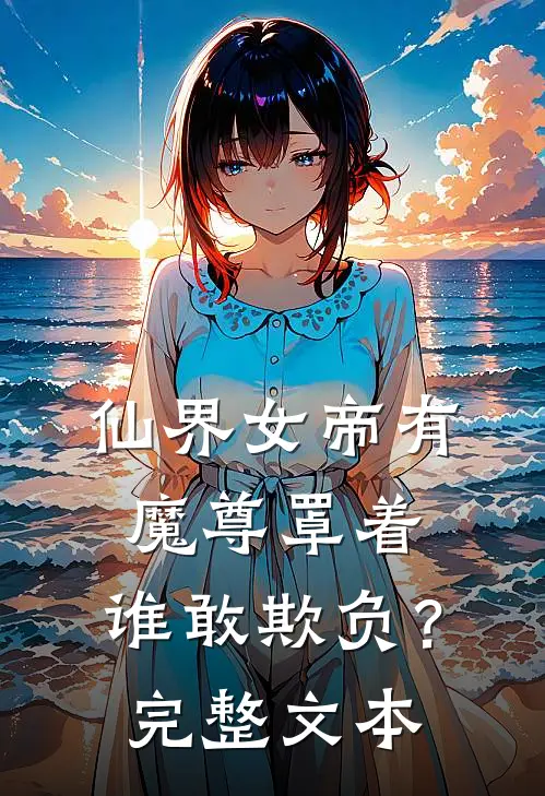 仙界女帝有魔尊罩着，谁敢欺负？完整文本