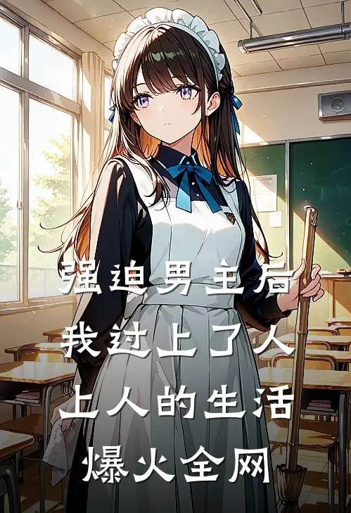 强迫男主后，我过上了人上人的生活爆火全网