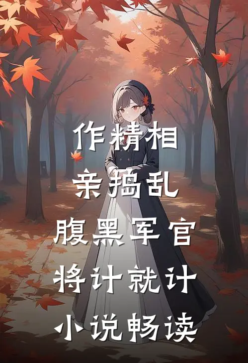 作精相亲捣乱，腹黑军官将计就计小说畅读
