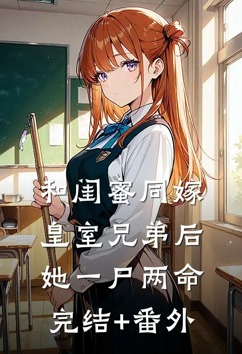 和闺蜜同嫁皇室兄弟后，她一尸两命完结+番外