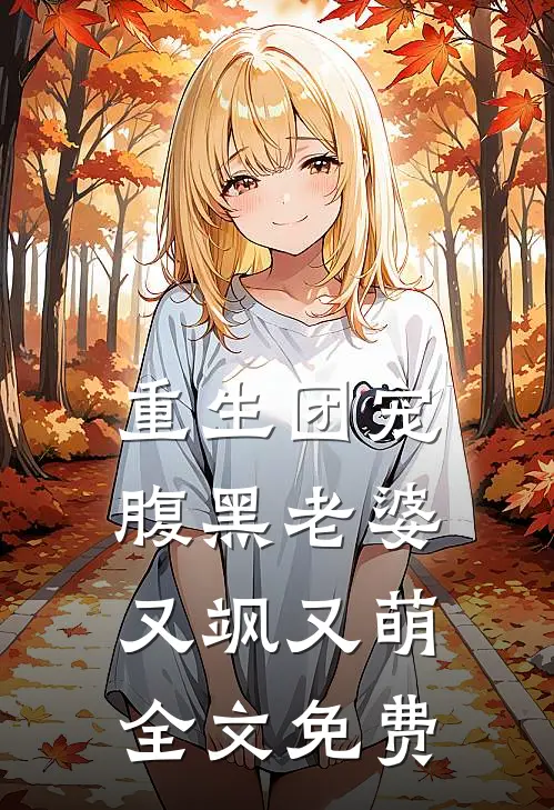 重生团宠,腹黑老婆又飒又萌全文免费观看