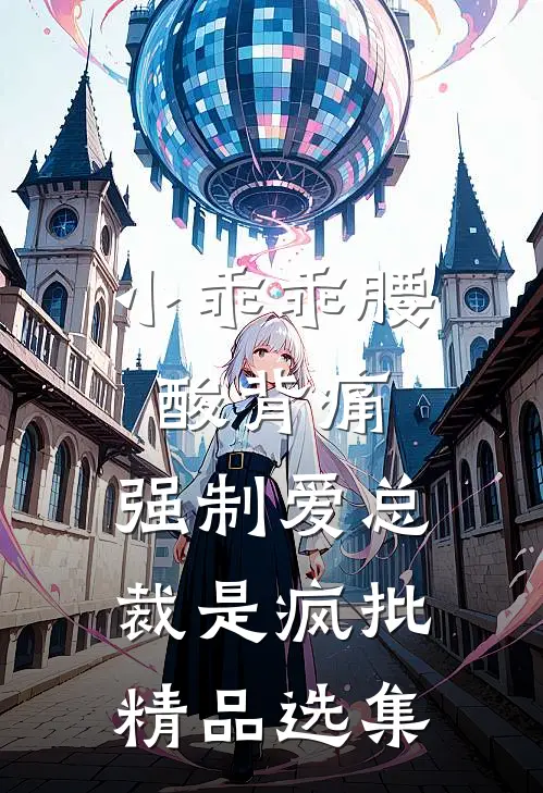 小乖乖腰酸背痛，强制爱总裁是疯批精品选集