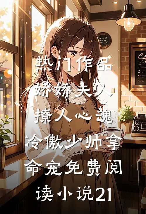 热门作品娇娇夫人撩人心魂,冷傲少帅拿命宠免费阅读小说 21