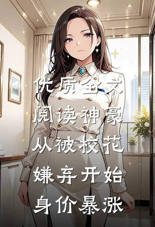 优质全文阅读神豪：从被校花嫌弃开始身价暴涨