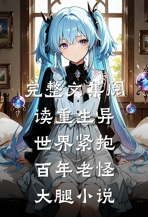 完整文集阅读重生异世界紧抱百年老怪大腿小说
