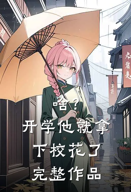 啥？开学他就拿下校花了完整作品