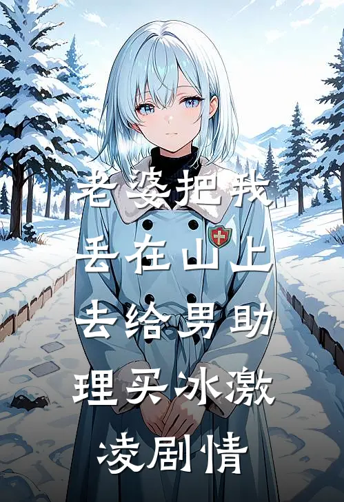 老婆把我丢在山上，去给男助理买冰激凌剧情