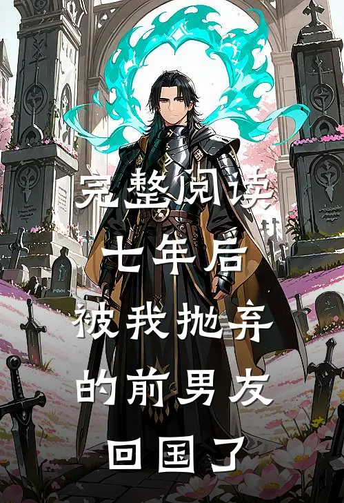 完整阅读七年后,被我抛弃的前男友回国了