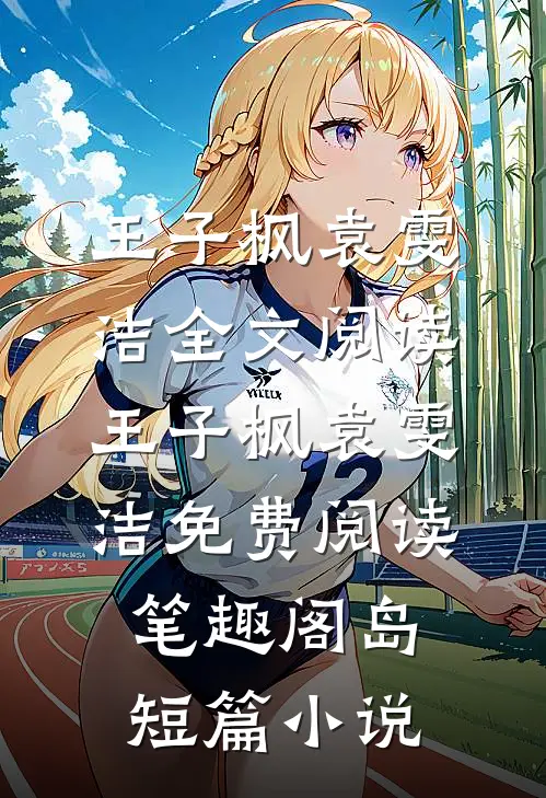 王子枫袁雯洁全文阅读_王子枫袁雯洁免费阅读_笔趣阁岛短篇小说