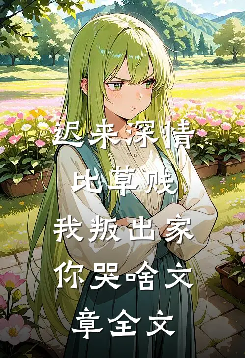 迟来深情比草贱，我叛出家你哭啥文章全文