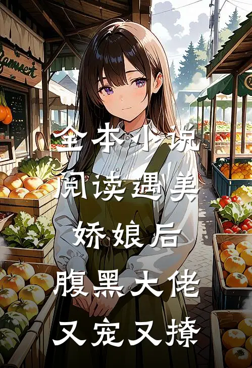 全本小说阅读遇美娇娘后,腹黑大佬又宠又撩