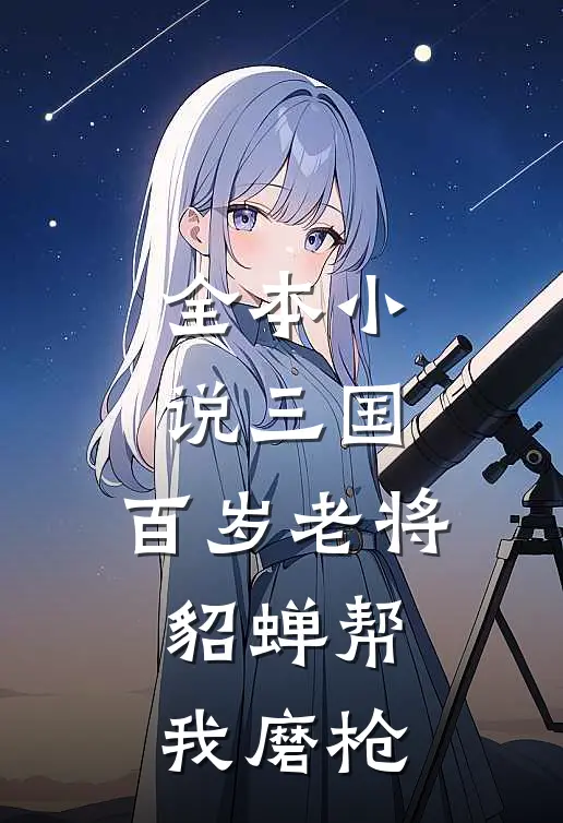全本小说三国：百岁老将，貂蝉帮我磨枪