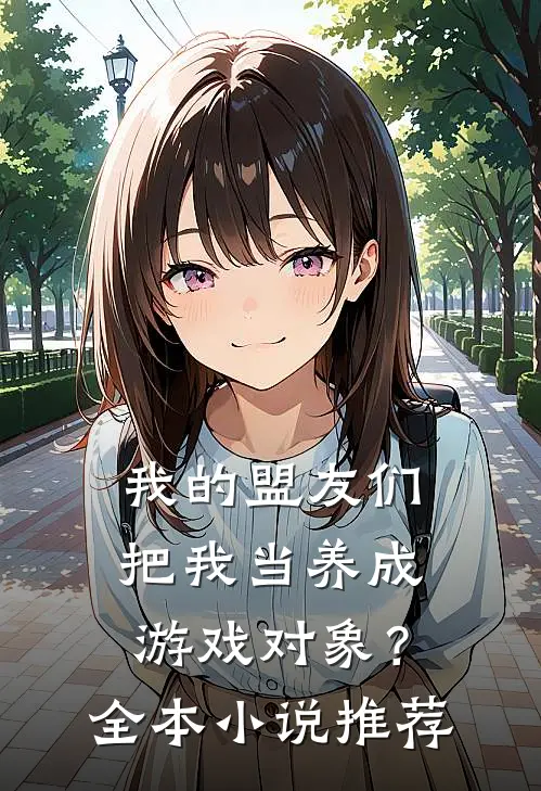 我的盟友们,把我当养成游戏对象?全本推荐免费阅读