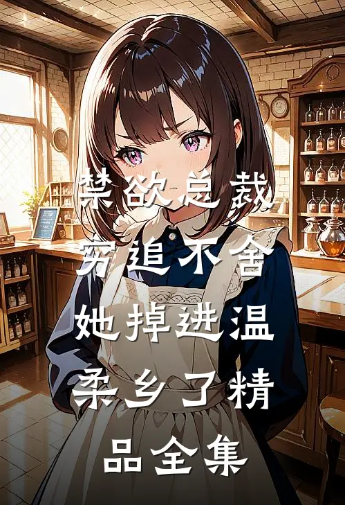 禁欲总裁穷追不舍，她掉进温柔乡了精品全集