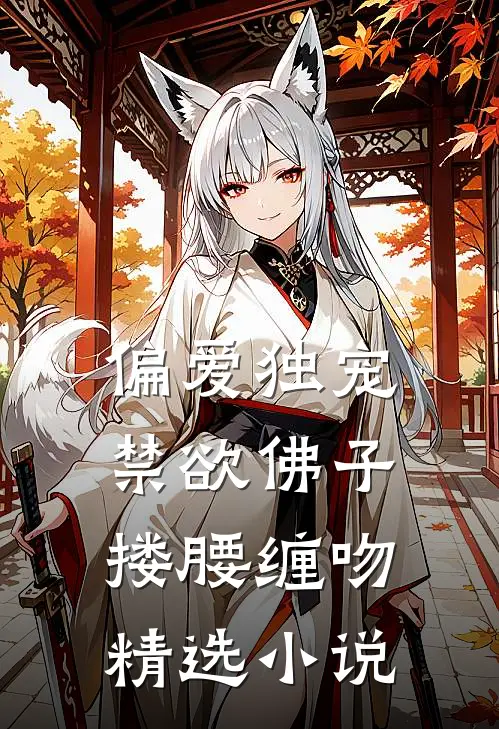 偏爱独宠,禁欲佛子搂腰缠吻精选小说