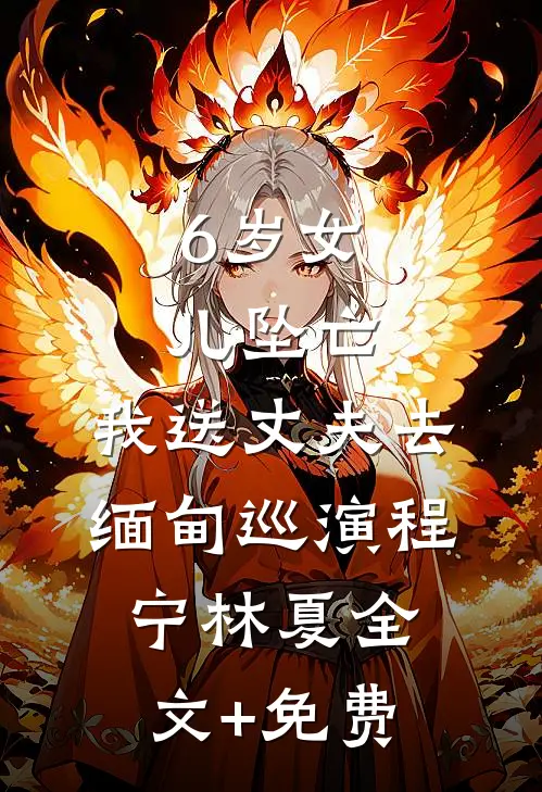 6岁女儿坠亡，我送丈夫去缅甸巡演程宁林夏全文+免费