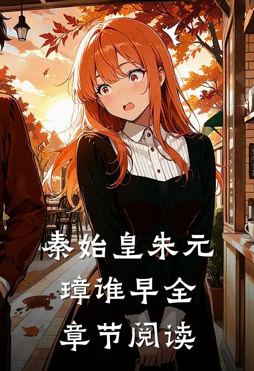秦始皇朱元璋谁早全章节阅读