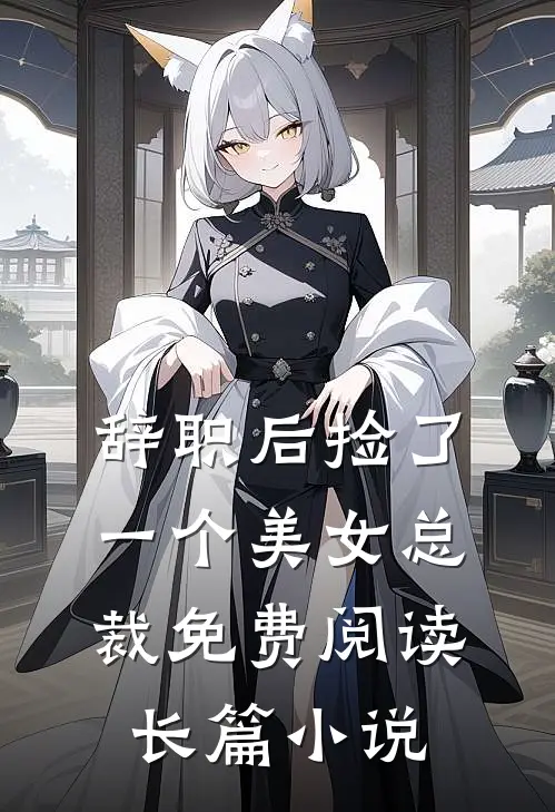 辞职后捡了一个美女总裁免费阅读长篇小说