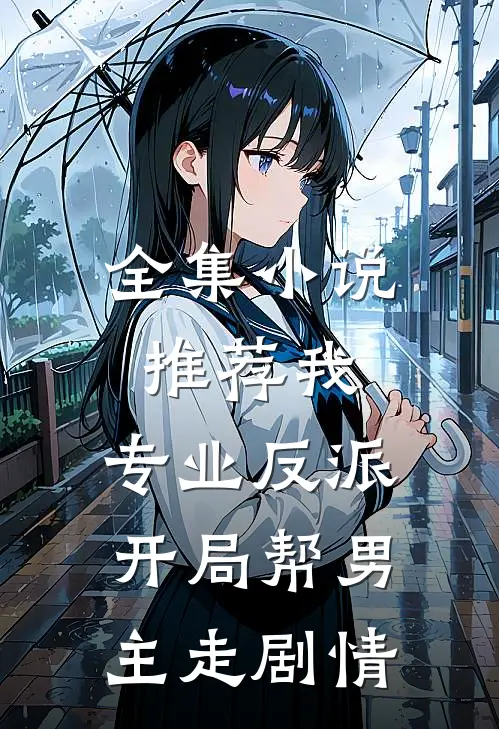 全集小说推荐我，专业反派，开局帮男主走剧情
