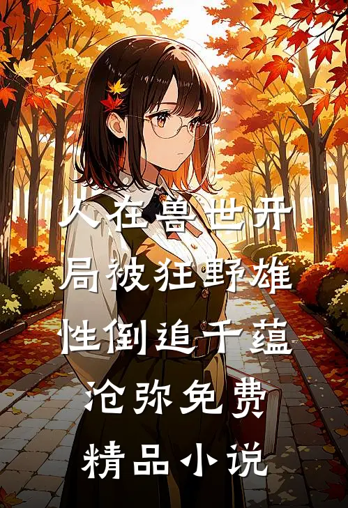 人在兽世开局被狂野雄性倒追千蕴沧弥免费精品小说
