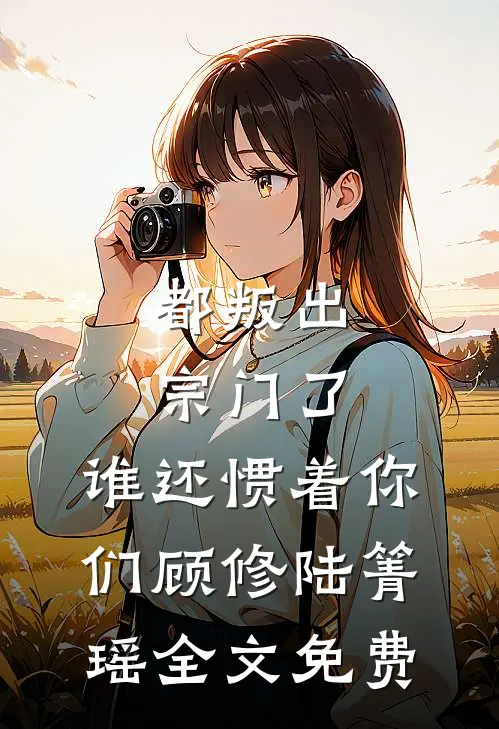 都叛出宗门了，谁还惯着你们顾修陆箐瑶全文免费