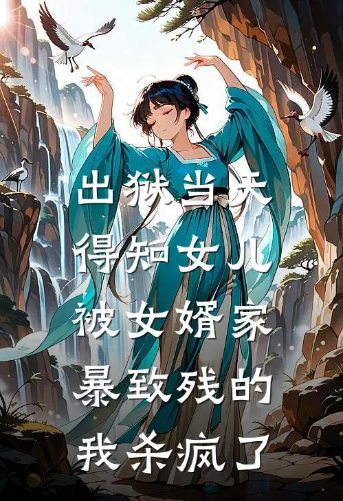 出狱当天,得知女儿被女婿家暴致残的我杀疯了