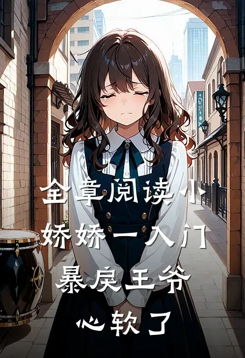 全章阅读小娇娇一入门，暴戾王爷心软了