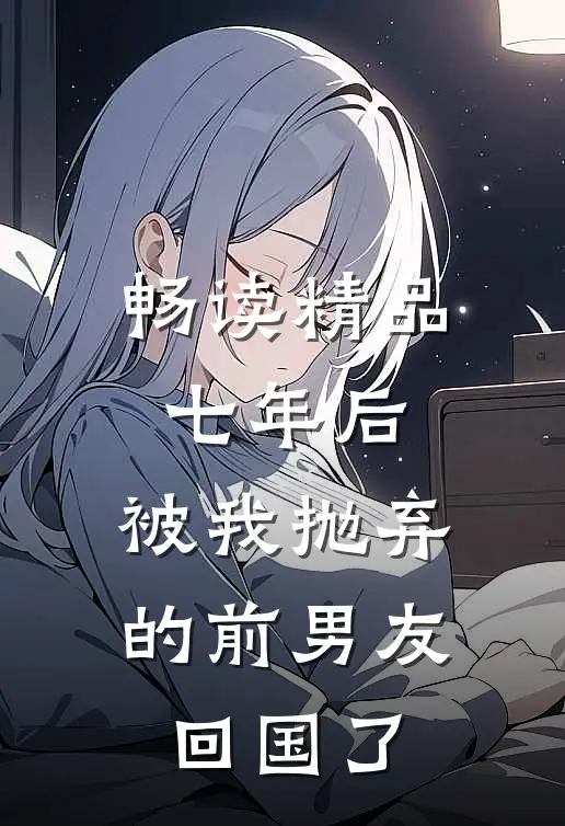 畅读精品七年后,被我抛弃的前男友回国了