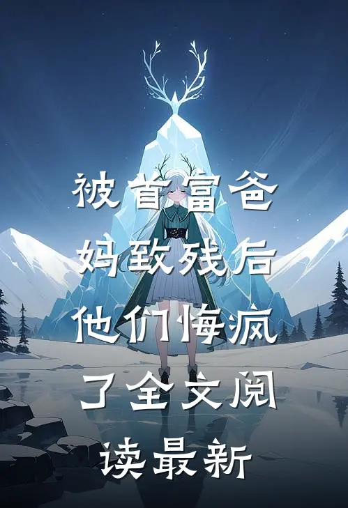 被首富爸妈致残后,他们悔疯了全文阅读最新