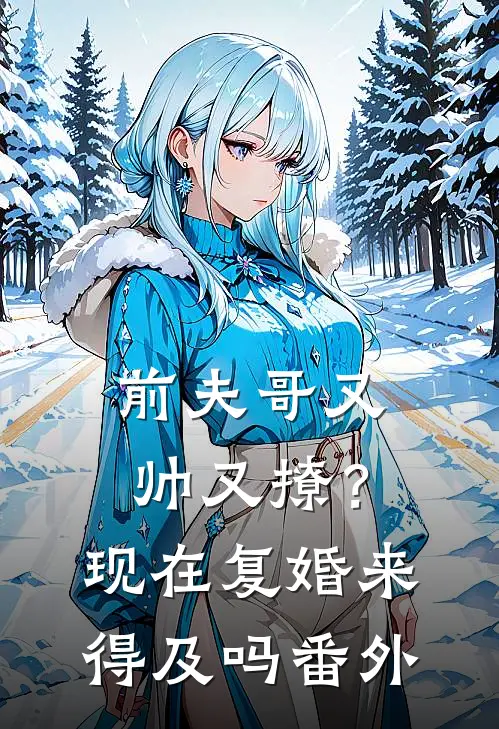 前夫哥又帅又撩?现在复婚来得及吗番外免费阅读