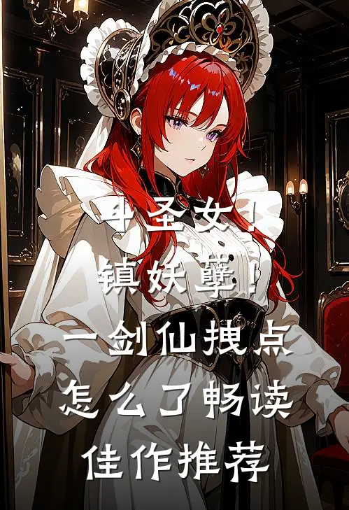 斗圣女！镇妖孽！一剑仙拽点怎么了畅读佳作推荐