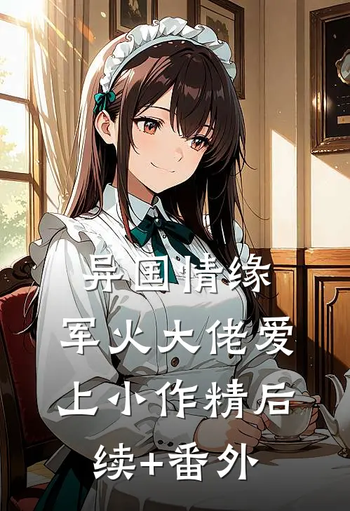 异国情缘：军火大佬爱上小作精后续+番外
