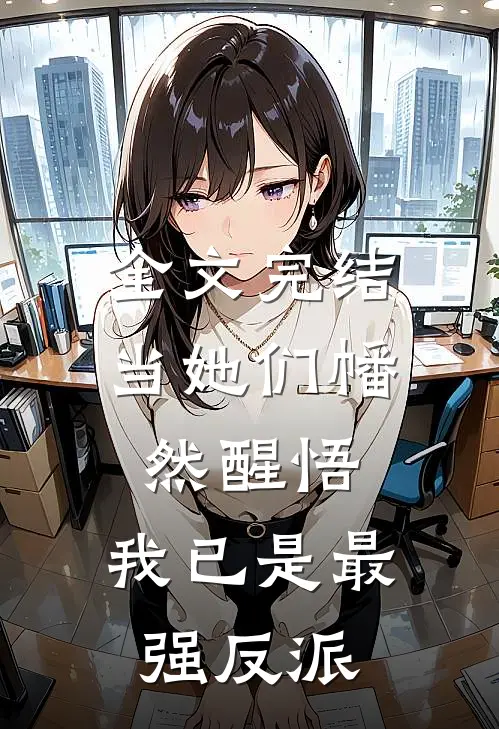 全文完结当她们幡然醒悟,我已是最强反派免费阅读