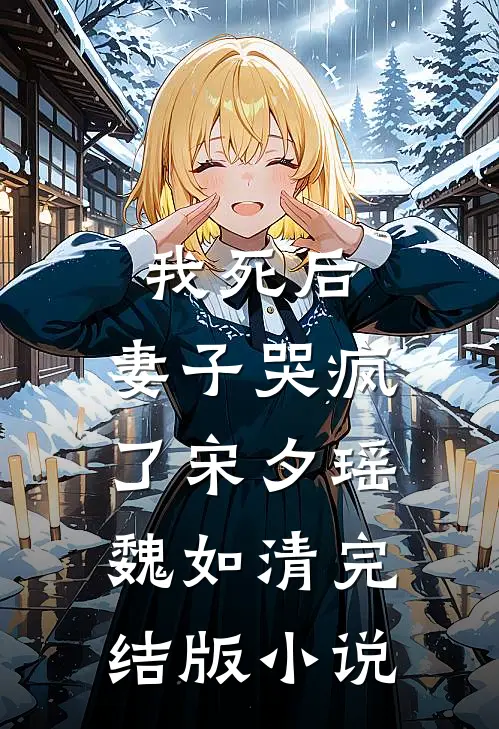 我死后，妻子哭疯了宋夕瑶魏如清完结版小说