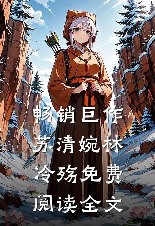 畅销巨作苏清婉林冷殇免费阅读全文