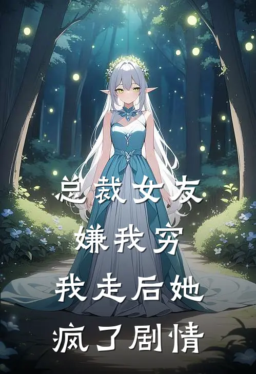 总裁女友嫌我穷，我走后她疯了剧情