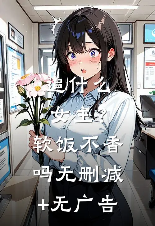 追什么女主？软饭不香吗无删减+无广告