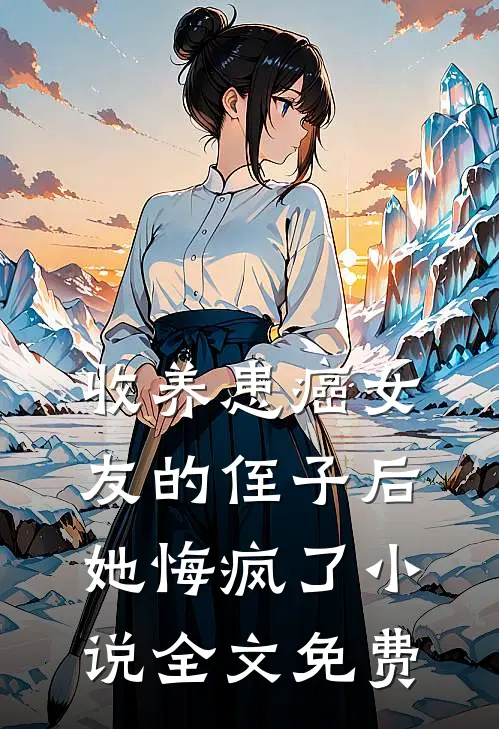 收养患癌女友的侄子后,她悔疯了全文免费