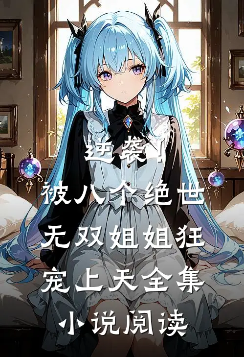 逆袭！被八个绝世无双姐姐狂宠上天全集小说阅读