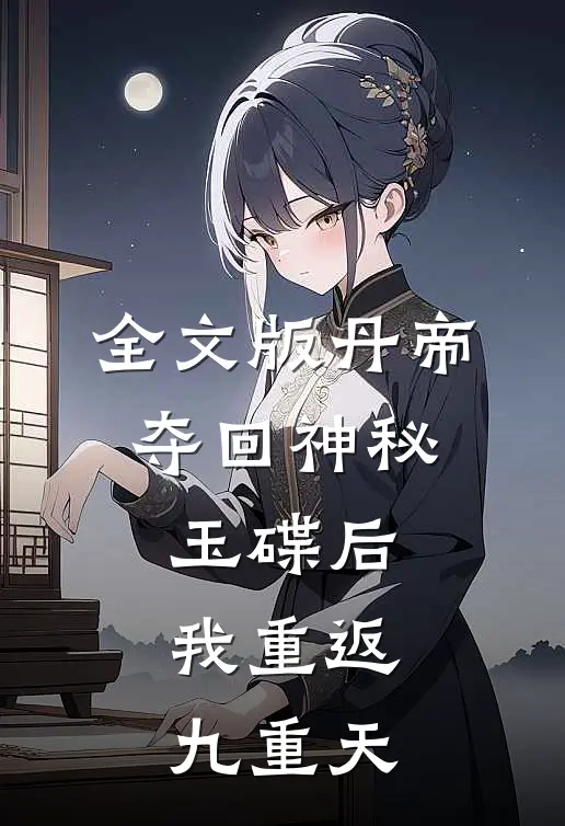 全文版丹帝：夺回神秘玉碟后，我重返九重天