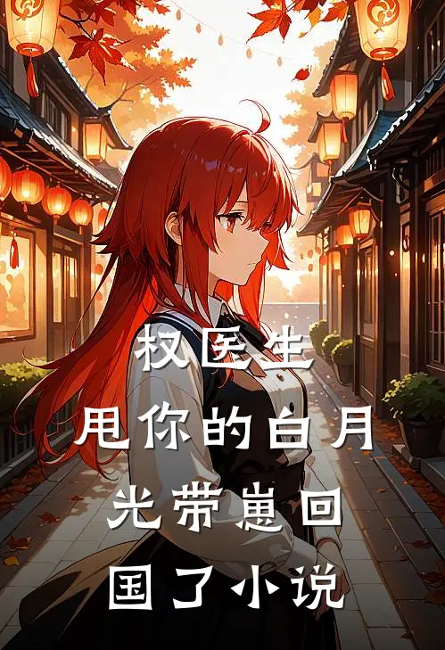 权医生,甩你的白月光带崽回国了百度