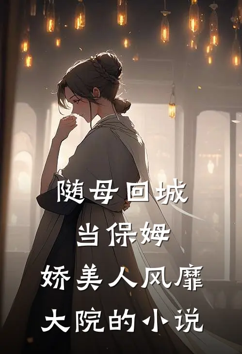 随母回城当保姆,娇美人风靡大院的
