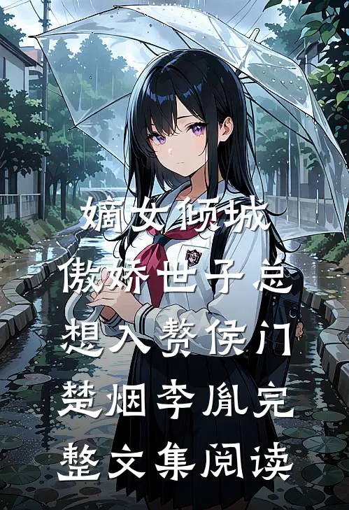 嫡女倾城,傲娇世子总想入赘侯门楚烟李胤完整文集阅读