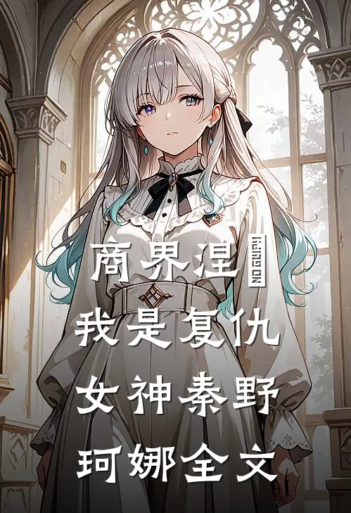 商界涅槃,我是复仇女神秦野珂娜全文