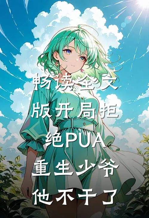 畅读全文版开局拒绝PUA，重生少爷他不干了