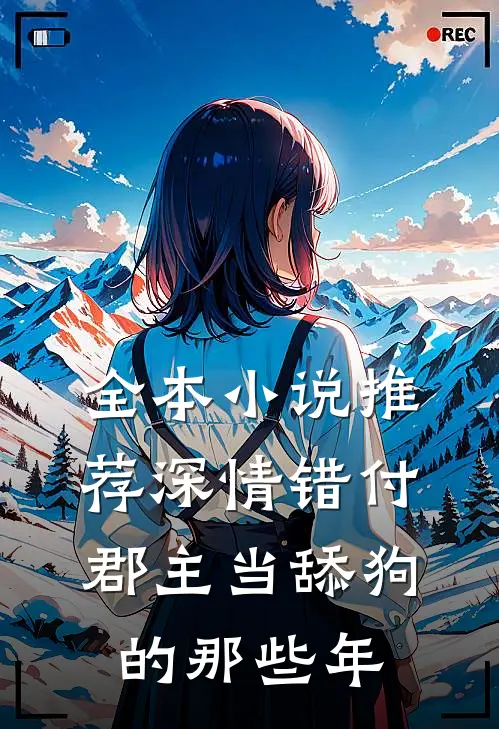 全本小说推荐深情错付：郡主当舔狗的那些年