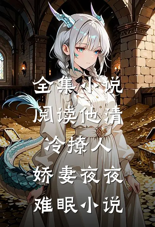 全集小说阅读他清冷撩人,娇妻夜夜难眠 小说