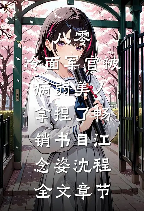 八零:冷面军官被病弱美人拿捏了畅销书目(江念姿沈程)全文章节