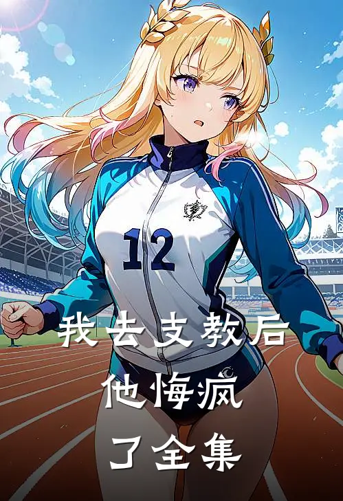 我去支教后,他悔疯了全集免费阅读